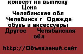 конверт на выписку › Цена ­ 2 000 - Челябинская обл., Челябинск г. Одежда, обувь и аксессуары » Другое   . Челябинская обл.